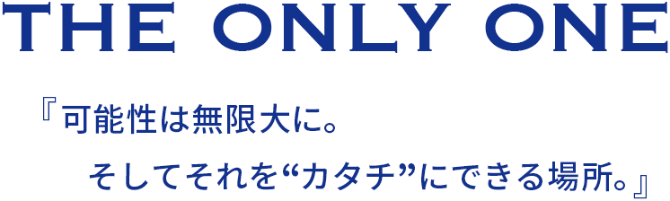 可能性は無限大に。そしてそれを”カタチ”にできる場所。